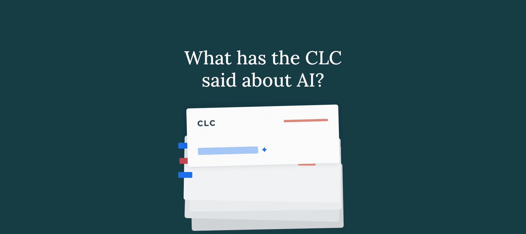 Stack of papers labeled "CLC" with tabs, under the question "What has the CLC said about AI?" on a dark green background.